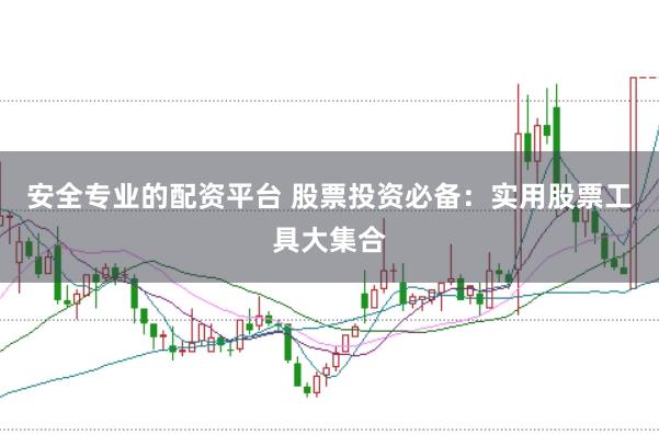 安全专业的配资平台 股票投资必备：实用股票工具大集合