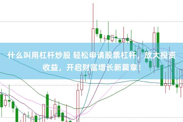 什么叫用杠杆炒股 轻松申请股票杠杆，放大投资收益，开启财富增长新篇章！