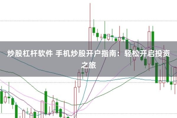 炒股杠杆软件 手机炒股开户指南：轻松开启投资之旅
