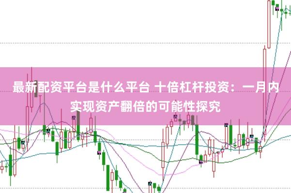 最新配资平台是什么平台 十倍杠杆投资：一月内实现资产翻倍的可能性探究