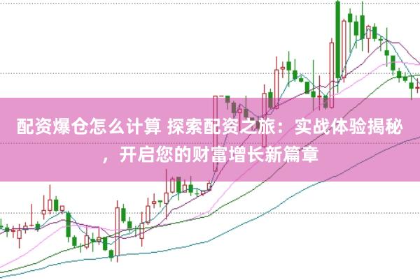 配资爆仓怎么计算 探索配资之旅：实战体验揭秘，开启您的财富增长新篇章