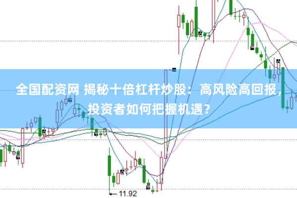 全国配资网 揭秘十倍杠杆炒股：高风险高回报，投资者如何把握机遇？