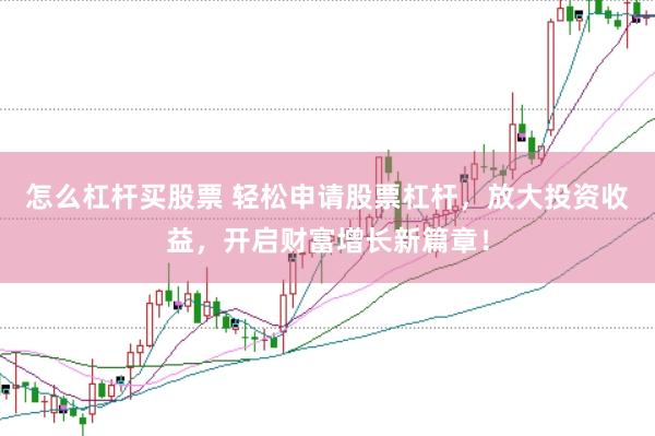 怎么杠杆买股票 轻松申请股票杠杆，放大投资收益，开启财富增长新篇章！