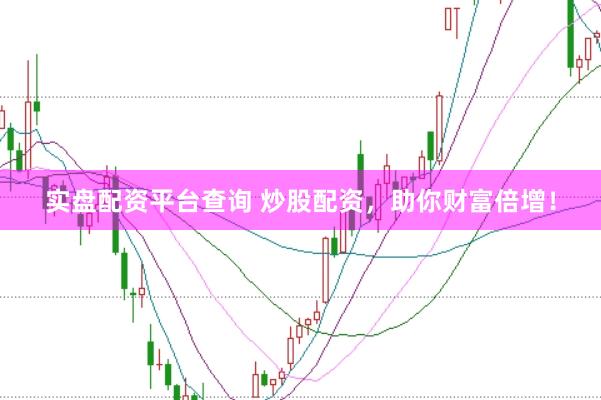 实盘配资平台查询 炒股配资，助你财富倍增！
