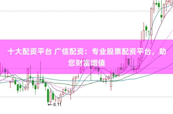 十大配资平台 广信配资：专业股票配资平台，助您财富增值