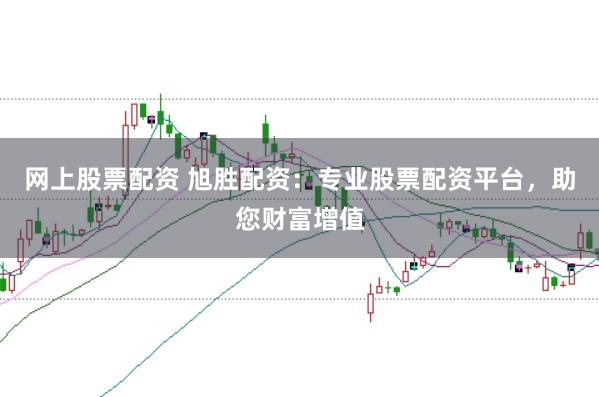 网上股票配资 旭胜配资：专业股票配资平台，助您财富增值