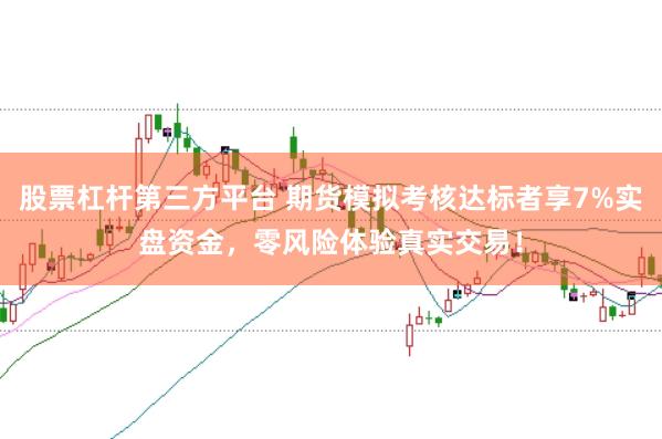 股票杠杆第三方平台 期货模拟考核达标者享7%实盘资金，零风险体验真实交易！