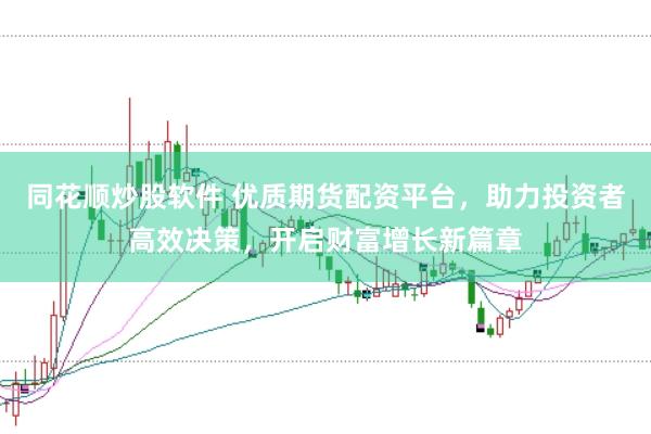 同花顺炒股软件 优质期货配资平台，助力投资者高效决策，开启财富增长新篇章