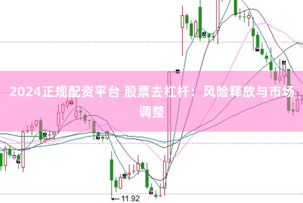 2024正规配资平台 股票去杠杆：风险释放与市场调整