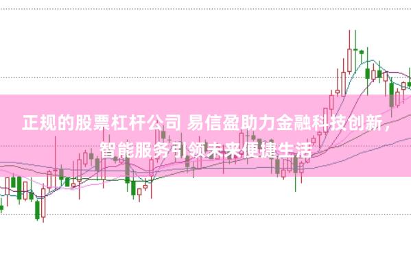正规的股票杠杆公司 易信盈助力金融科技创新，智能服务引领未来便捷生活