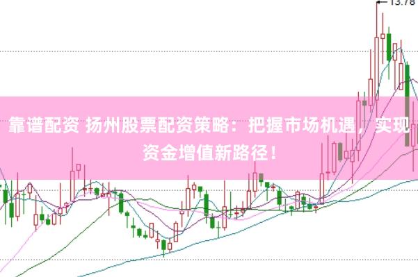 靠谱配资 扬州股票配资策略：把握市场机遇，实现资金增值新路径！