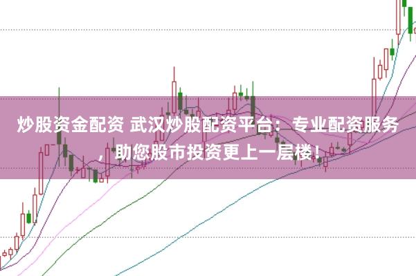 炒股资金配资 武汉炒股配资平台：专业配资服务，助您股市投资更上一层楼！