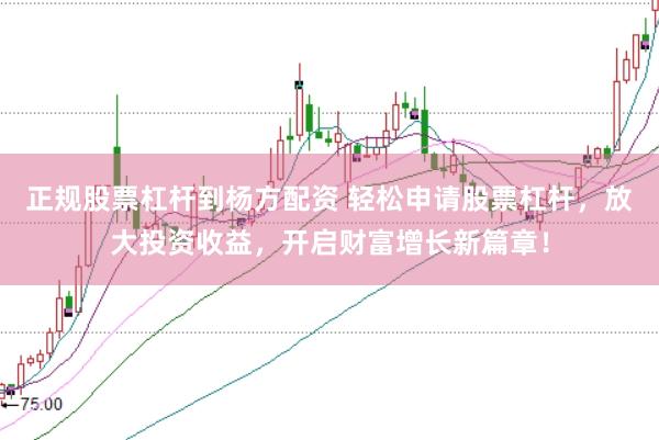 正规股票杠杆到杨方配资 轻松申请股票杠杆，放大投资收益，开启财富增长新篇章！