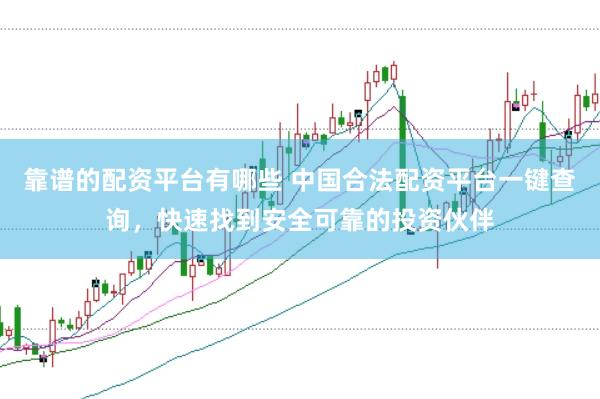 靠谱的配资平台有哪些 中国合法配资平台一键查询，快速找到安全可靠的投资伙伴