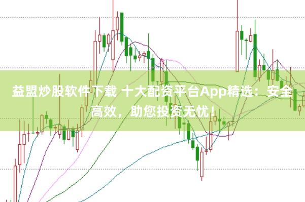 益盟炒股软件下载 十大配资平台App精选：安全高效，助您投资无忧！