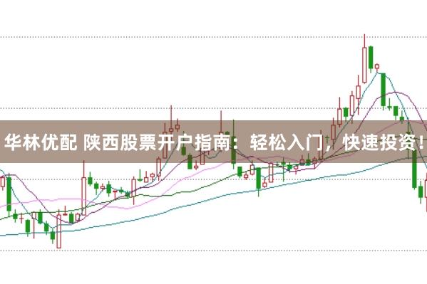 华林优配 陕西股票开户指南：轻松入门，快速投资！