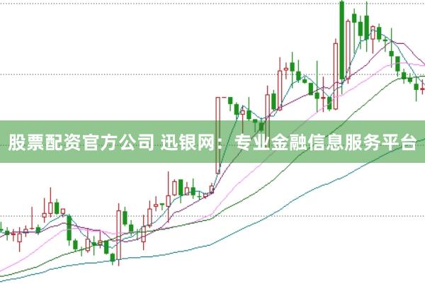 股票配资官方公司 迅银网：专业金融信息服务平台
