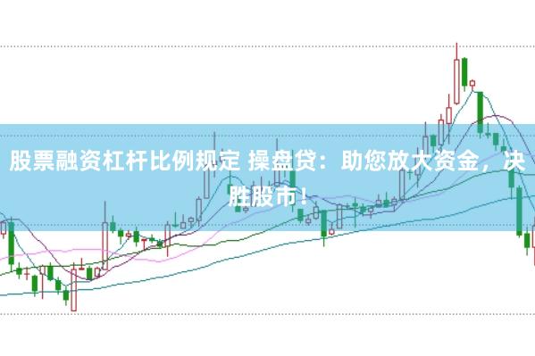 股票融资杠杆比例规定 操盘贷：助您放大资金，决胜股市！