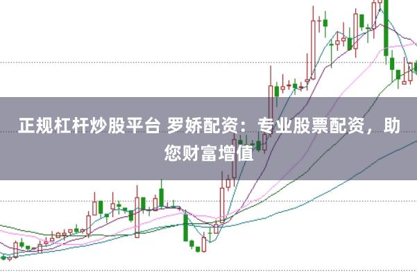 正规杠杆炒股平台 罗娇配资：专业股票配资，助您财富增值