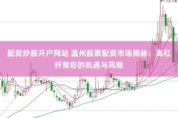 配资炒股开户网站 温州股票配资市场揭秘：高杠杆背后的机遇与风险