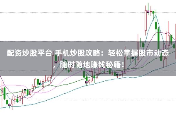 配资炒股平台 手机炒股攻略：轻松掌握股市动态，随时随地赚钱秘籍！