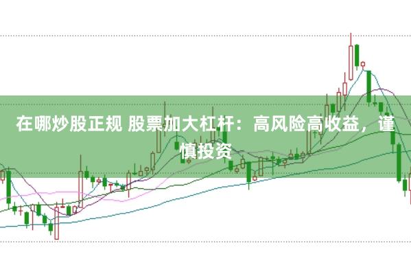 在哪炒股正规 股票加大杠杆：高风险高收益，谨慎投资