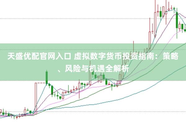 天盛优配官网入口 虚拟数字货币投资指南：策略、风险与机遇全解析