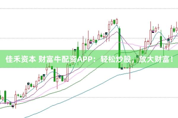 佳禾资本 财富牛配资APP：轻松炒股，放大财富！