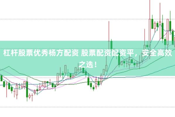 杠杆股票优秀杨方配资 股票配资配资平，安全高效之选！