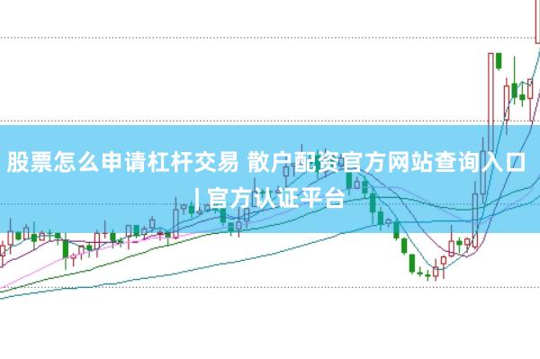 股票怎么申请杠杆交易 散户配资官方网站查询入口 | 官方认证平台