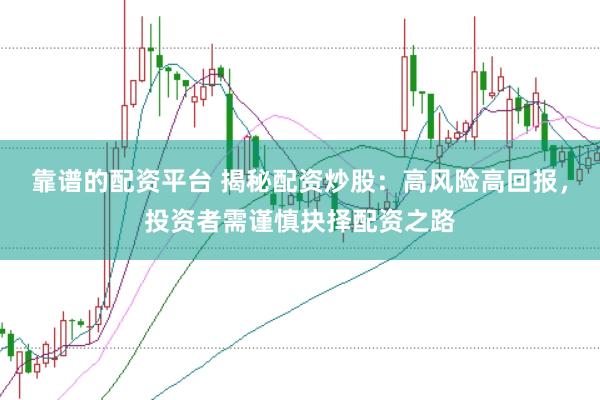 靠谱的配资平台 揭秘配资炒股：高风险高回报，投资者需谨慎抉择配资之路