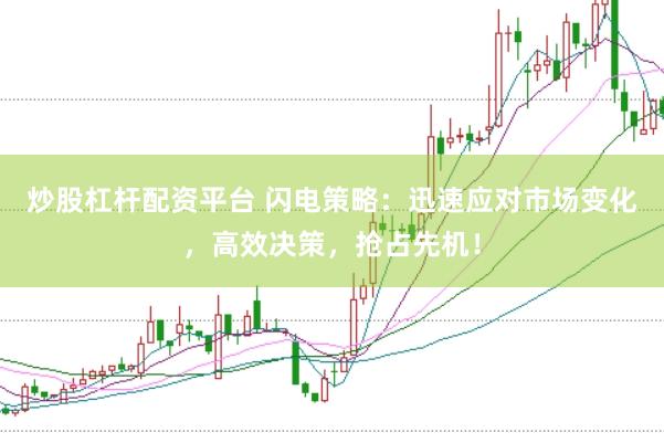 炒股杠杆配资平台 闪电策略：迅速应对市场变化，高效决策，抢占先机！