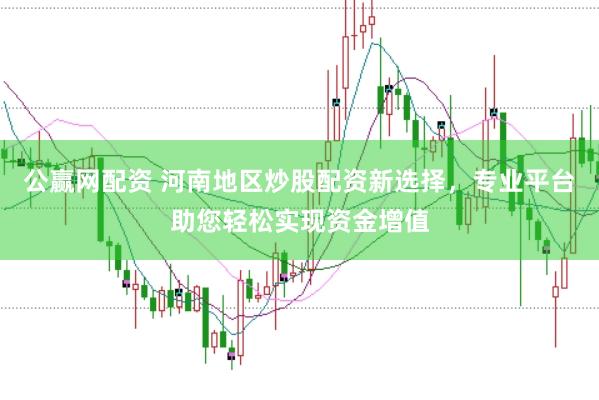 公赢网配资 河南地区炒股配资新选择，专业平台助您轻松实现资金增值