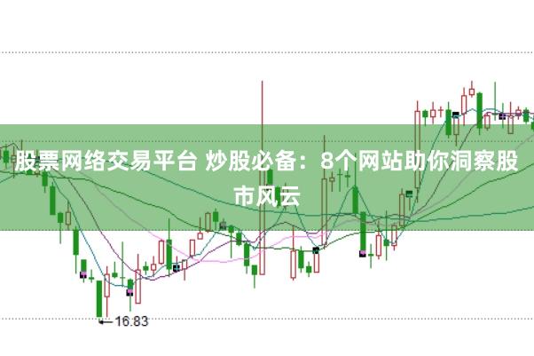 股票网络交易平台 炒股必备：8个网站助你洞察股市风云