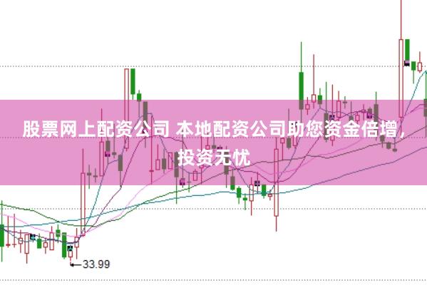 股票网上配资公司 本地配资公司助您资金倍增，投资无忧