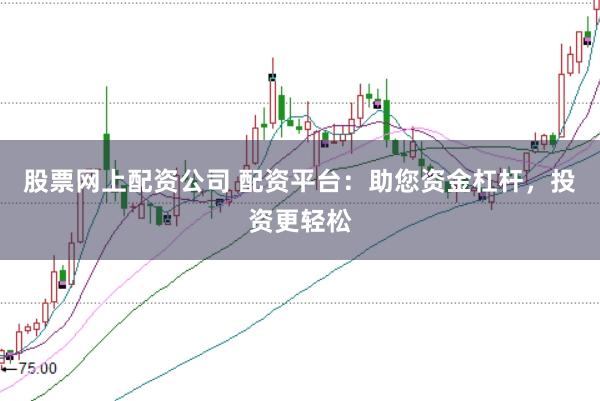 股票网上配资公司 配资平台：助您资金杠杆，投资更轻松
