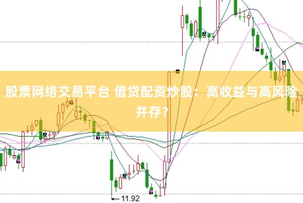 股票网络交易平台 借贷配资炒股：高收益与高风险并存？