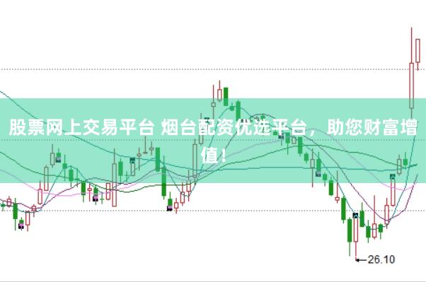 股票网上交易平台 烟台配资优选平台，助您财富增值！