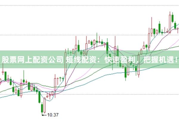 股票网上配资公司 短线配资：快速盈利，把握机遇！