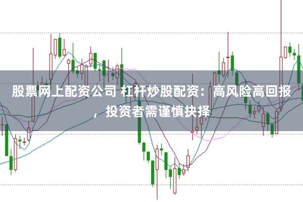 股票网上配资公司 杠杆炒股配资：高风险高回报，投资者需谨慎抉择