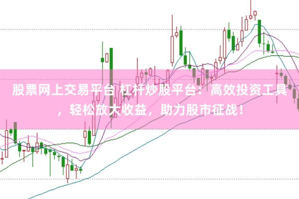 股票网上交易平台 杠杆炒股平台：高效投资工具，轻松放大收益，助力股市征战！