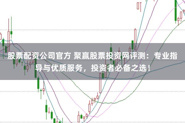 股票配资公司官方 聚赢股票投资网评测：专业指导与优质服务，投资者必备之选！