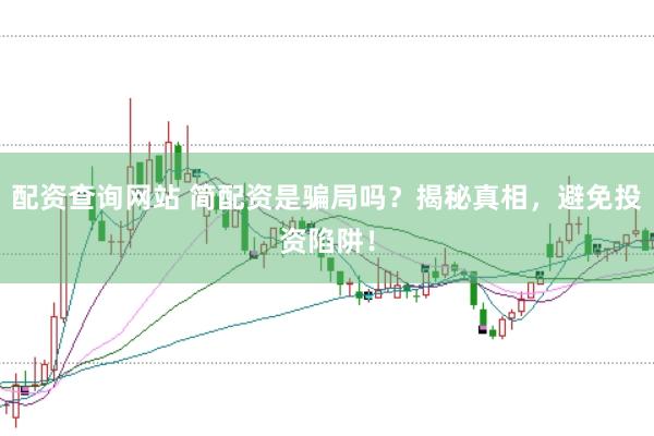 配资查询网站 简配资是骗局吗？揭秘真相，避免投资陷阱！