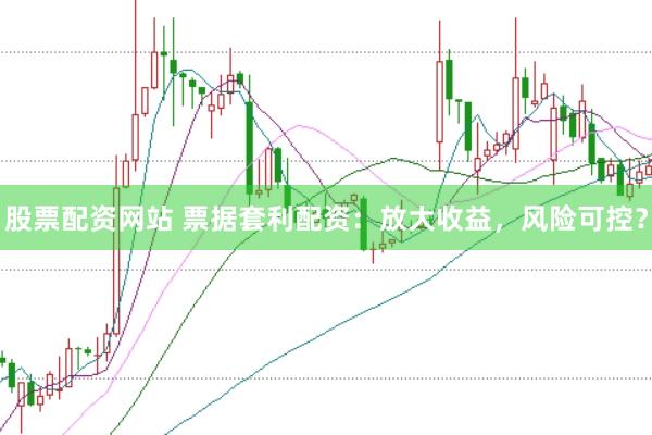 股票配资网站 票据套利配资：放大收益，风险可控？