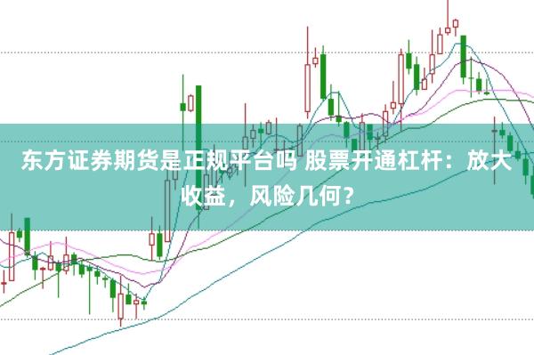 东方证券期货是正规平台吗 股票开通杠杆：放大收益，风险几何？
