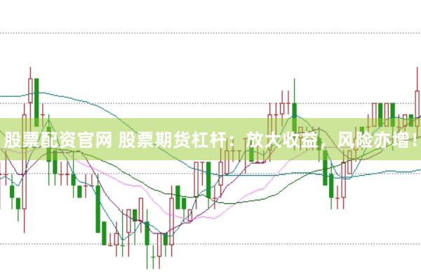 股票配资官网 股票期货杠杆：放大收益，风险亦增！