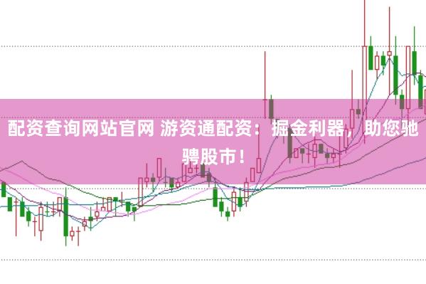 配资查询网站官网 游资通配资：掘金利器，助您驰骋股市！