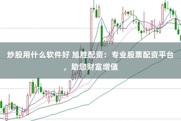 炒股用什么软件好 旭胜配资：专业股票配资平台，助您财富增值