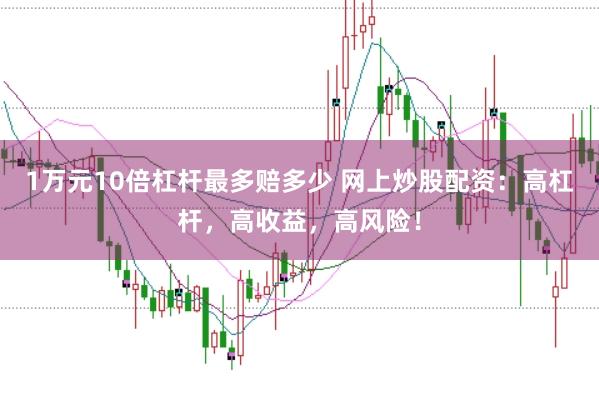 1万元10倍杠杆最多赔多少 网上炒股配资：高杠杆，高收益，高风险！