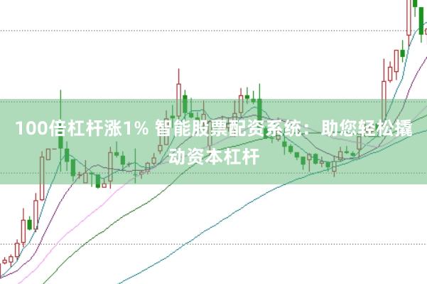 100倍杠杆涨1% 智能股票配资系统：助您轻松撬动资本杠杆